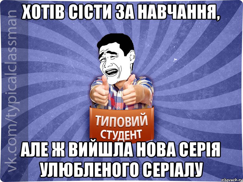 Хотів сісти за навчання, але ж вийшла нова серія улюбленого серіалу, Мем Типовий студент