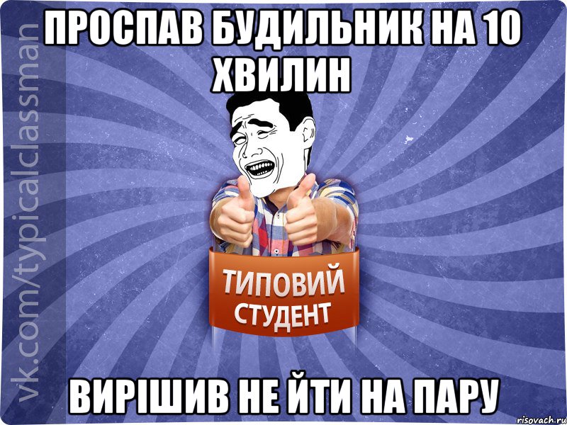 Проспав будильник на 10 хвилин вирішив не йти на пару, Мем Типовий студент