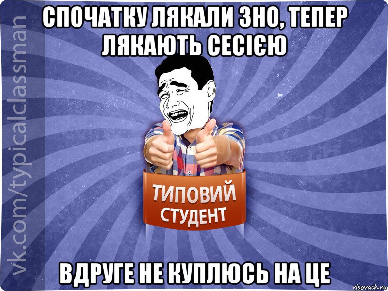 Спочатку лякали ЗНО, тепер лякають сесією вдруге не куплюсь на це, Мем Типовий студент