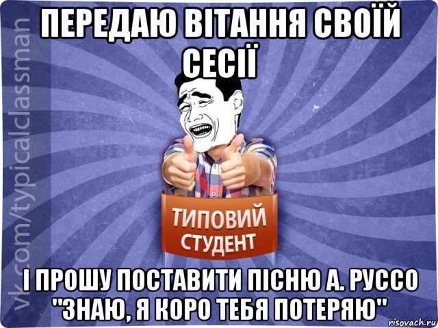 передаю вітання своїй сесії і прошу поставити пісню а. руссо "знаю, я коро тебя потеряю", Мем Типовий студент