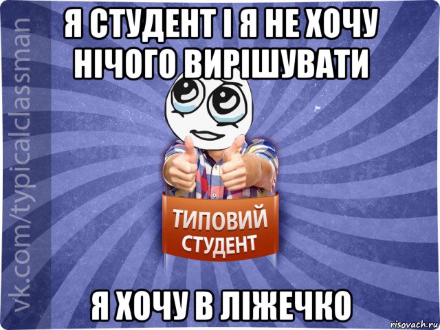 я студент і я не хочу нічого вирішувати я хочу в ліжечко