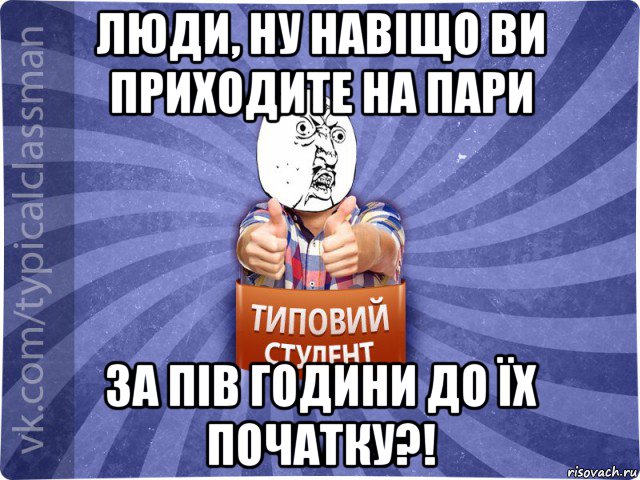 люди, ну навіщо ви приходите на пари за пів години до їх початку?!