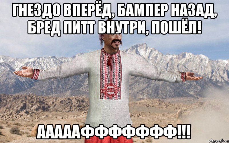 Гнездо вперёд, бампер назад, Бред Питт внутри, пошёл! Аааааффффффф!!!