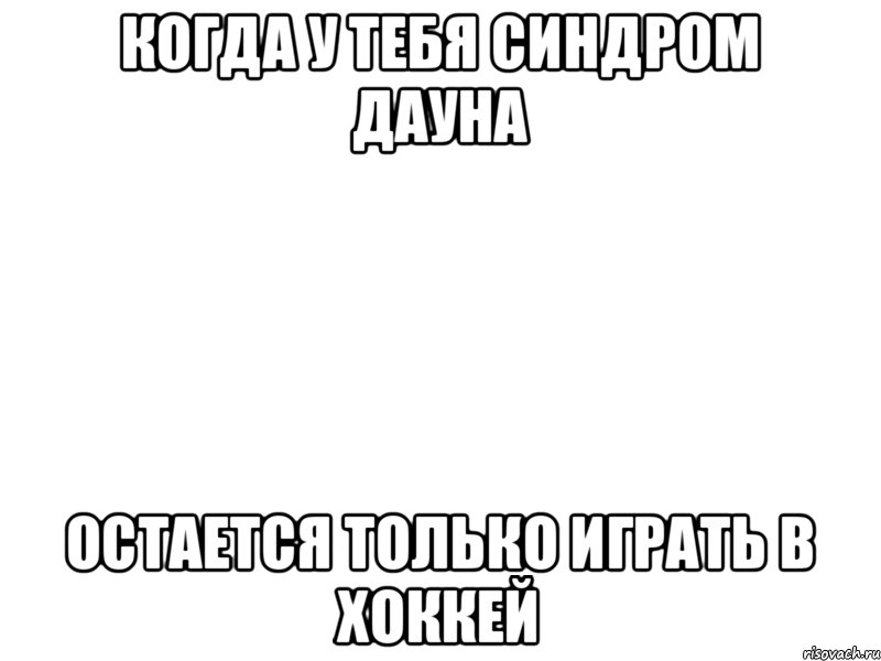 Когда у тебя синдром дауна остается только играть в хоккей, Мем 6666