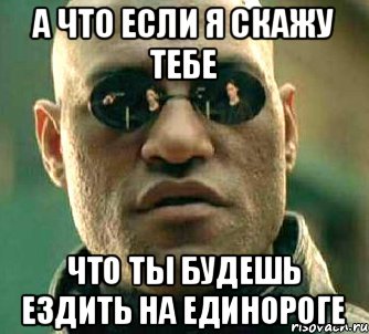 А что если я скажу тебе Что ты будешь ездить на единороге, Мем  а что если я скажу тебе