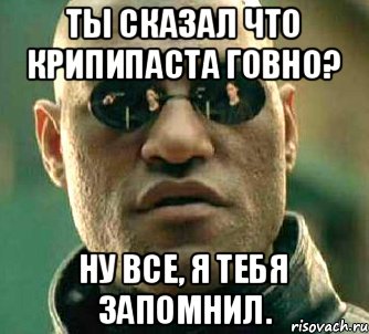 Ты сказал что крипипаста говно? Ну все, я тебя запомнил., Мем  а что если я скажу тебе