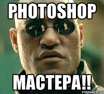 Photoshop Мастера!!, Мем  а что если я скажу тебе