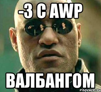 -3 с AWP валбангом, Мем  а что если я скажу тебе