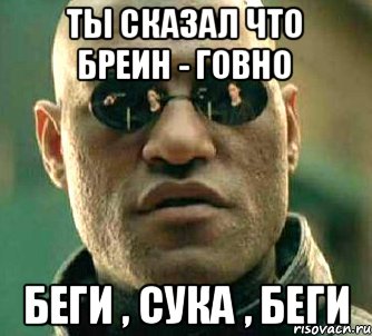 Ты сказал что Бреин - говно Беги , сука , беги, Мем  а что если я скажу тебе