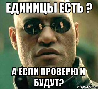 Единицы есть ? А если проверю и будут?, Мем  а что если я скажу тебе