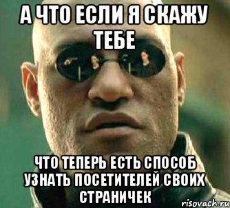 А что если я скажу тебе что теперь ЕСТЬ способ узнать посетителей своих страничек, Мем  а что если я скажу тебе