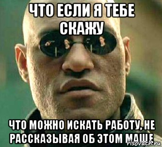 что если я тебе скажу что можно искать работу, не рассказывая об этом Маше, Мем  а что если я скажу тебе