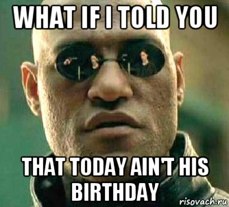 what if i told you that today ain't his birthday, Мем  а что если я скажу тебе