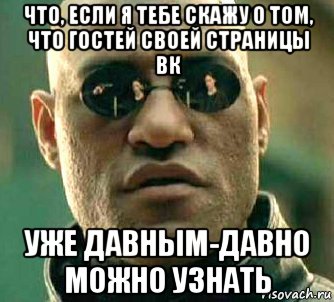 что, если я тебе скажу о том, что гостей своей страницы вк уже давным-давно можно узнать, Мем  а что если я скажу тебе