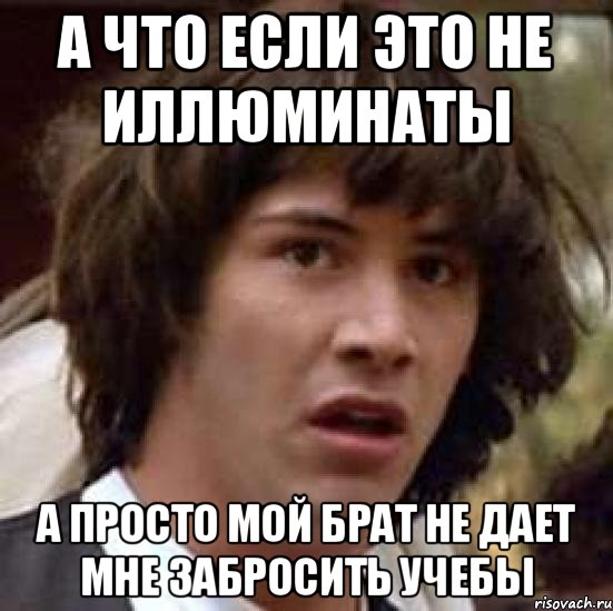 а что если это не иллюминаты а просто мой брат не дает мне забросить учебы, Мем А что если (Киану Ривз)