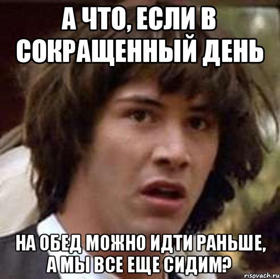 а что, если в сокращенный день на обед можно идти раньше, а мы все еще сидим?, Мем А что если (Киану Ривз)