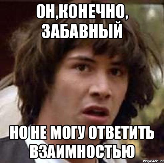 Он,конечно, забавный но не могу ответить взаимностью, Мем А что если (Киану Ривз)