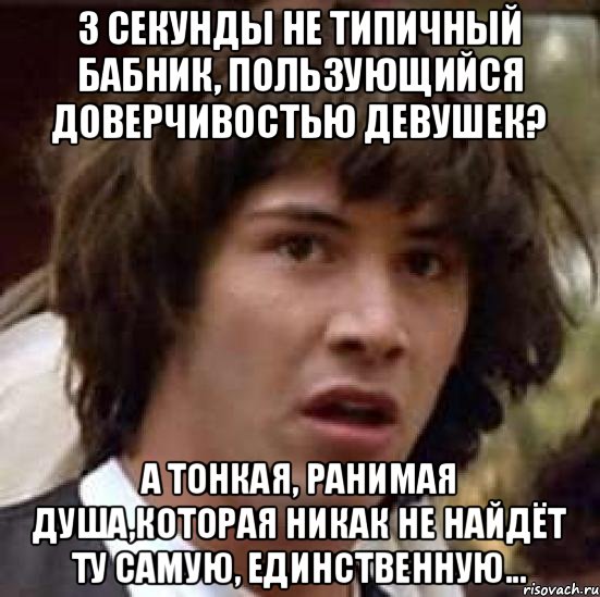 3 секунды не типичный бабник, пользующийся доверчивостью девушек? А тонкая, ранимая душа,которая никак не найдёт ту самую, единственную..., Мем А что если (Киану Ривз)