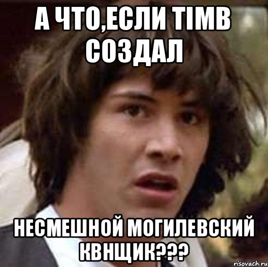 А что,если TiMB создал несмешной могилевский квнщик???, Мем А что если (Киану Ривз)