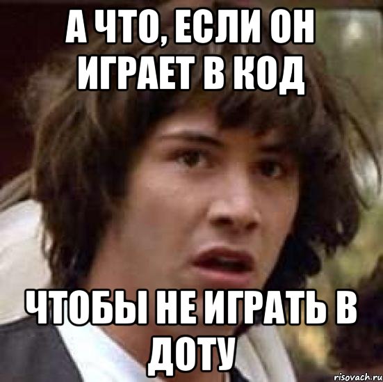 А что, если он играет в код чтобы не играть в доту, Мем А что если (Киану Ривз)