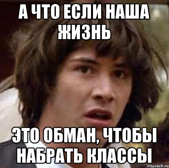 А что если наша жизнь это обман, чтобы набрать классы, Мем А что если (Киану Ривз)