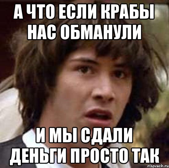 а что если Крабы нас обманули и мы сдали деньги просто так, Мем А что если (Киану Ривз)