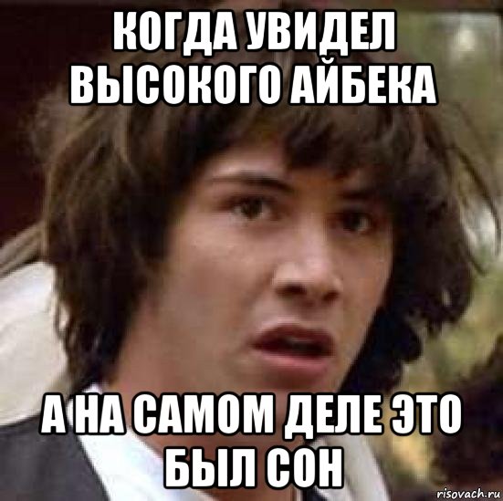 когда увидел высокого айбека а на самом деле это был сон, Мем А что если (Киану Ривз)