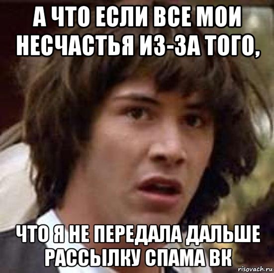 а что если все мои несчастья из-за того, что я не передала дальше рассылку спама вк, Мем А что если (Киану Ривз)