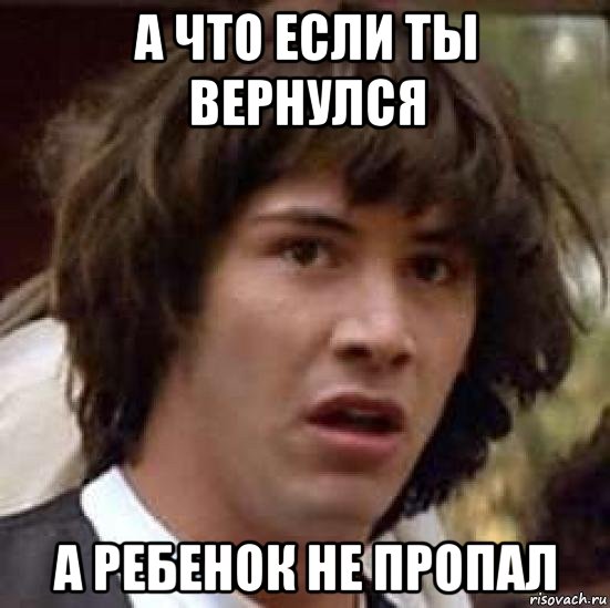 а что если ты вернулся а ребенок не пропал, Мем А что если (Киану Ривз)