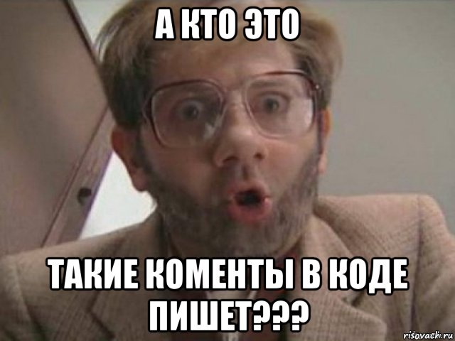 а кто это такие коменты в коде пишет???