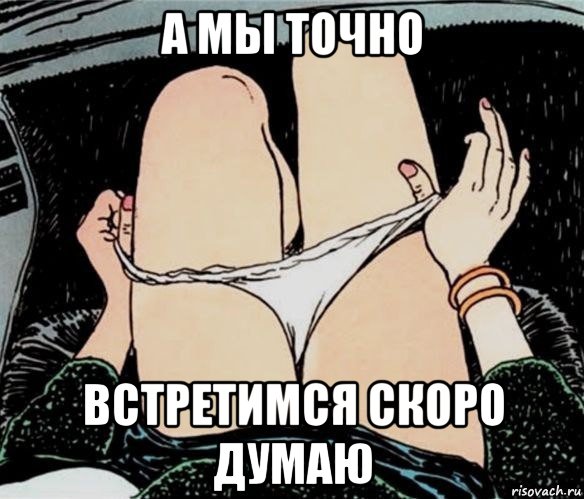 а мы точно встретимся скоро думаю, Мем А ты точно