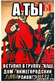 а ты вступил в группу "наш дом - нижегородский район!"?, Мем А ты записался добровольцем