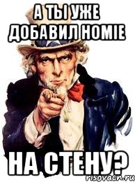 А ты уже добавил HOMIE на стену?, Мем а ты