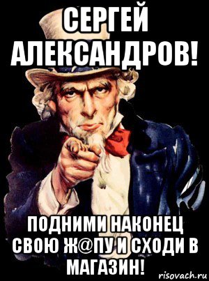 сергей александров! подними наконец свою ж@пу и сходи в магазин!, Мем а ты