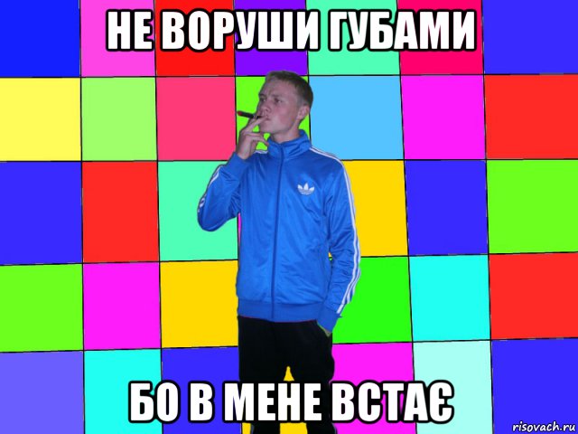 не воруши губами бо в мене встає