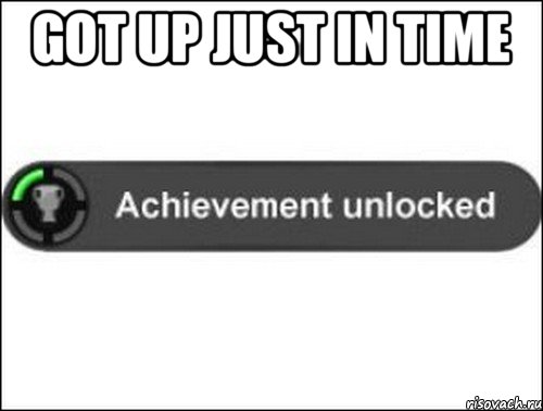 got up just in time , Мем achievement unlocked