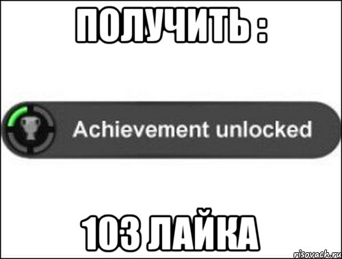 Получить : 103 лайка, Мем achievement unlocked