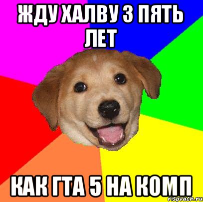 жду халву 3 пять лет КАК ГТА 5 НА КОМП, Мем Advice Dog