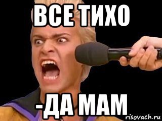 все тихо -да мам