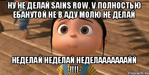 Ну не делай Sains Row. V полностью ебанутой не в аду молю не делай НЕДЕЛАЙ НЕДЕЛАЙ НЕДЕЛАААААААЙЙ !!!!, Мем    Агнес Грю