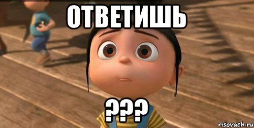 Ответишь ???