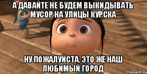 А давайте не будем выкидывать Мусор на улицы Курска Ну пожалуйста. Это же наш любимый город, Мем    Агнес Грю