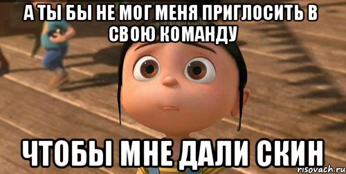 а ты бы не мог меня приглосить в свою команду чтобы мне дали скин, Мем    Агнес Грю