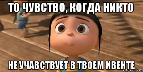 То чувство, когда никто не учавствует в твоем ивенте, Мем    Агнес Грю