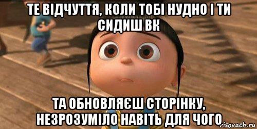 те відчуття, коли тобі нудно і ти сидиш вк та обновляєш сторінку, незрозуміло навіть для чого, Мем    Агнес Грю