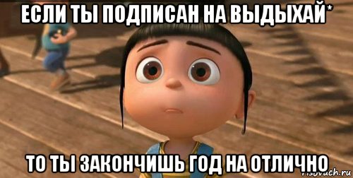 если ты подписан на выдыхай* то ты закончишь год на отлично, Мем    Агнес Грю