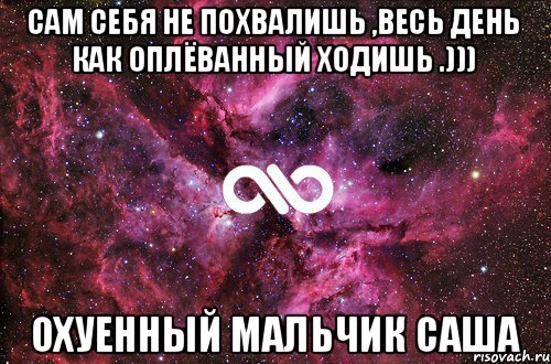 сам себя не похвалишь ,весь день как оплёванный ходишь .))) охуенный мальчик саша, Мем офигенно