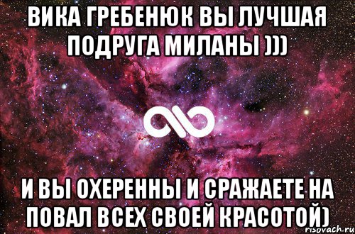 Вика Гребенюк вы лучшая подруга миланы ))) И вы охеренны и сражаете на повал всех своей красотой), Мем офигенно