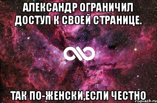 Александр ограничил доступ к своей странице. так по-женски,если честно, Мем офигенно