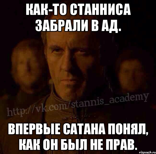 Как-то Станниса забрали в ад. Впервые Сатана понял, как он был не прав., Мем  Академия Станниса